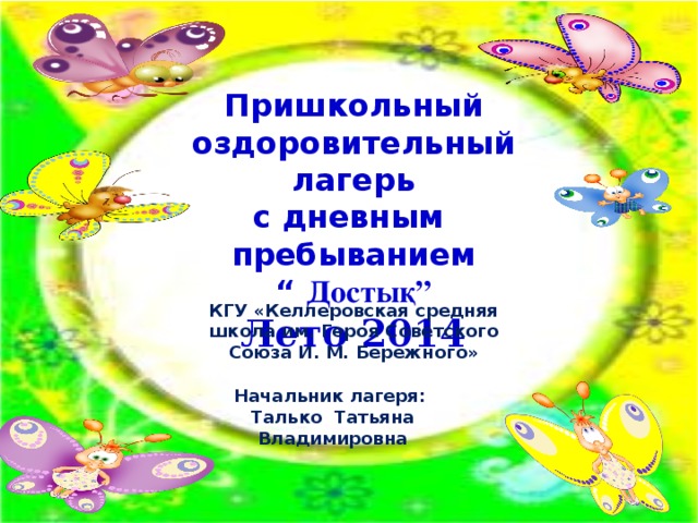 Пришкольный  оздоровительный лагерь с дневным пребыванием “ Достық” Лето 2014 КГУ «Келлеровская средняя школа им. Героя Советского Союза И. М. Бережного» Начальник лагеря: Талько Татьяна Владимировна