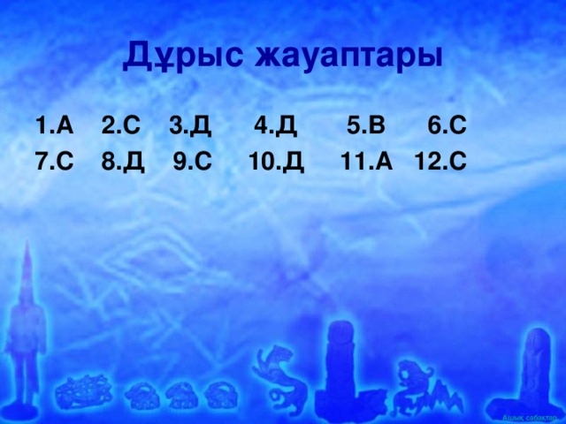 Дұрыс жауаптары 1.А 2.С 3.Д 4.Д 5.В 6.С 7.С 8.Д 9.С 10.Д 11.А 12.С