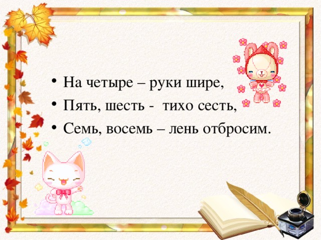 На четыре – руки шире, Пять, шесть - тихо сесть, Семь, восемь – лень отбросим.