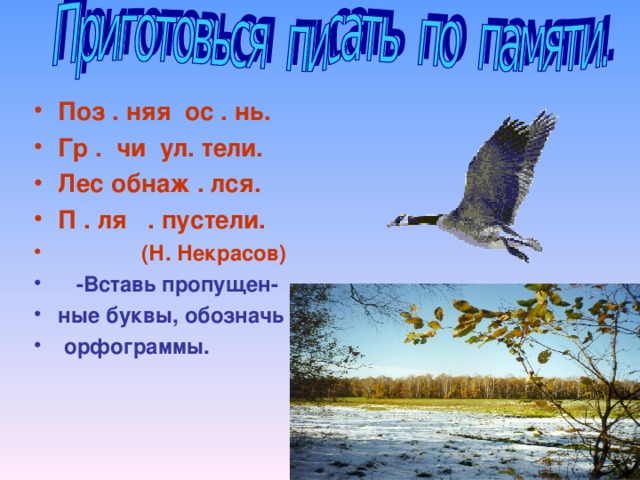 Поз . няя ос . нь. Гр . чи ул. тели. Лес обнаж . лся. П . ля . пустели.  (Н. Некрасов)  -Вставь пропущен- ные буквы, обозначь  орфограммы.