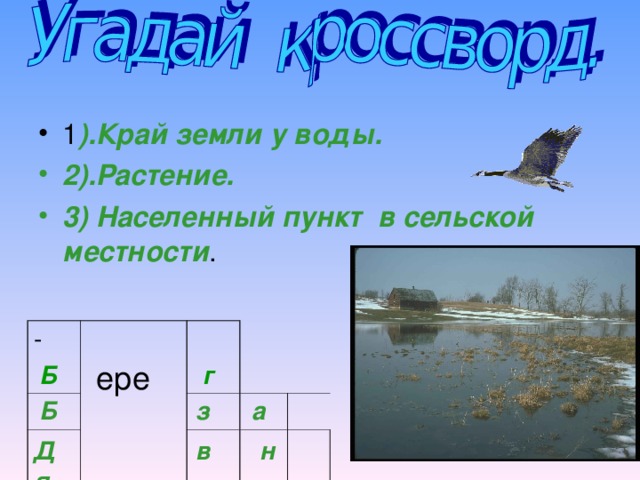 1 ).Край земли у воды. 2).Растение. 3) Населенный пункт в сельской местности .