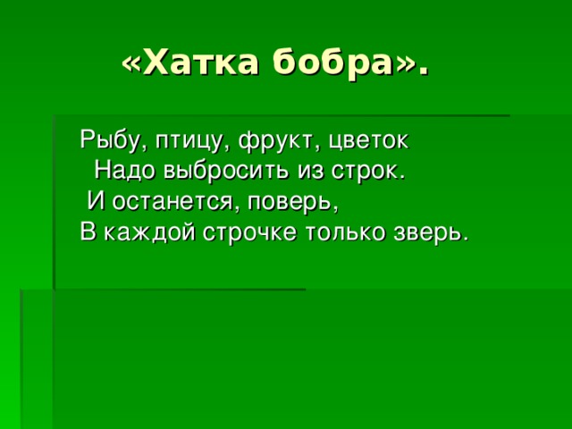 «Хатка бобра».  Рыбу, птицу, фрукт, цветок Надо выбросить из строк. И останется, поверь, В каждой строчке только зверь.