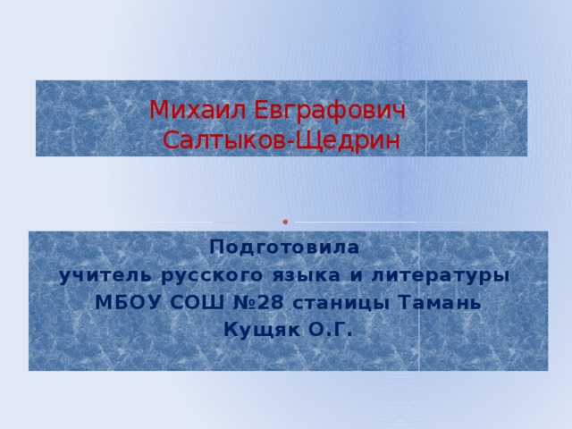 Михаил Евграфович  Салтыков-Щедрин Подготовила учитель русского языка и литературы МБОУ СОШ №28 станицы Тамань Кущяк О.Г.