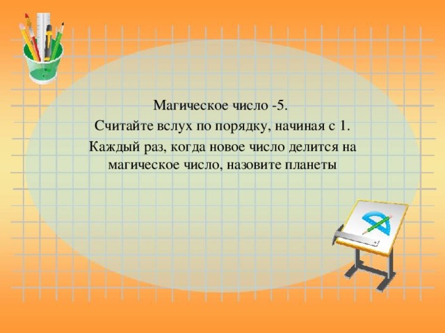 Магическое число -5. Считайте вслух по порядку, начиная с 1. Каждый раз, когда новое число делится на магическое число, назовите планеты