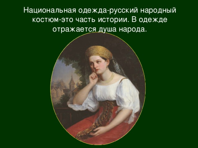 Национальная одежда-русский народный костюм-это часть истории. В одежде отражается душа народа.