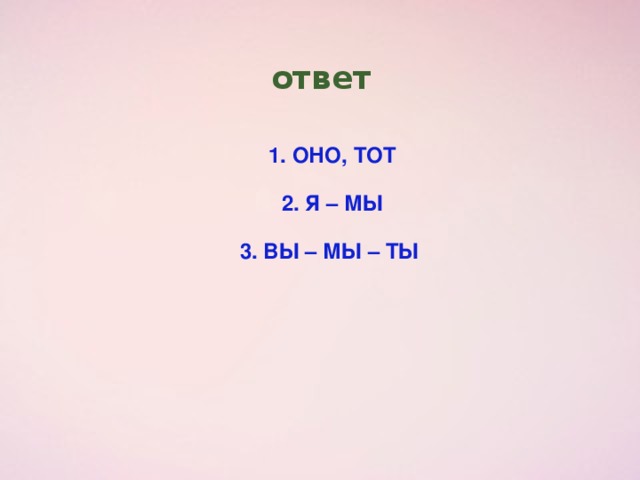 ответ 1. ОНО, ТОТ 2. Я – МЫ 3. ВЫ – МЫ – ТЫ