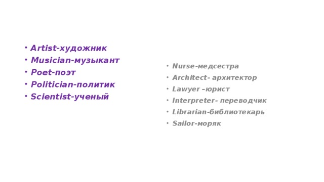 Artist-художник Musician-музыкант Poet-поэт Politician-политик Scientist-ученый Nurse-медсестра Architect- архитектор Lawyer –юрист Interpreter- переводчик Librarian-библиотекарь Sailor-моряк