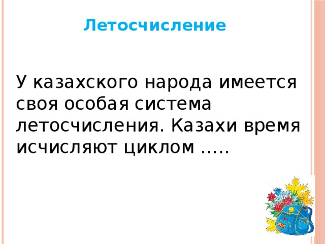Летосчисление У казахского народа имеется своя особая система летосчисления. Казахи время исчисляют циклом …..