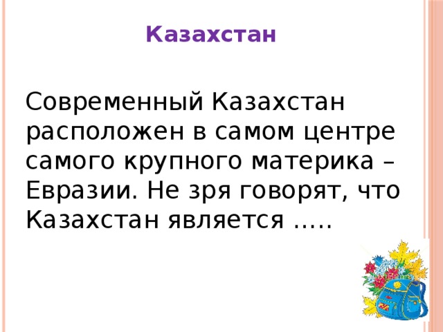 Казахстан Современный Казахстан расположен в самом центре самого крупного материка – Евразии. Не зря говорят, что Казахстан является …..