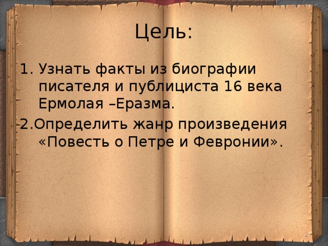 Цель: Узнать факты из биографии писателя и публициста 16 века Ермолая –Еразма. 2.Определить жанр произведения «Повесть о Петре и Февронии».