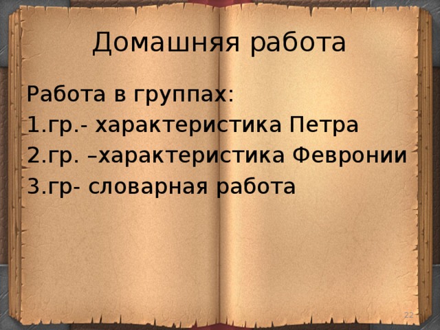 Домашняя работа Работа в группах: 1.гр.- характеристика Петра 2.гр. –характеристика Февронии 3.гр- словарная работа