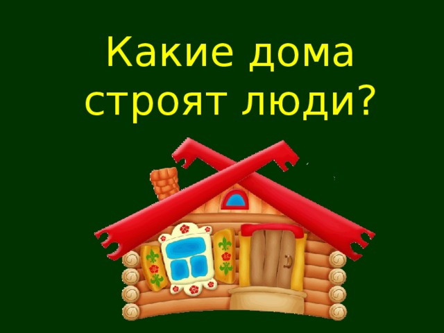 Какие дома строят люди?