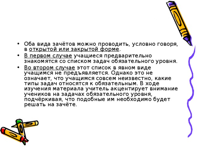 Оба вида зачётов можно проводить, условно говоря, в открытой или закрытой форме . В первом случае учащиеся предварительно знакомятся со списком задач обязательного уровня. Во втором случае