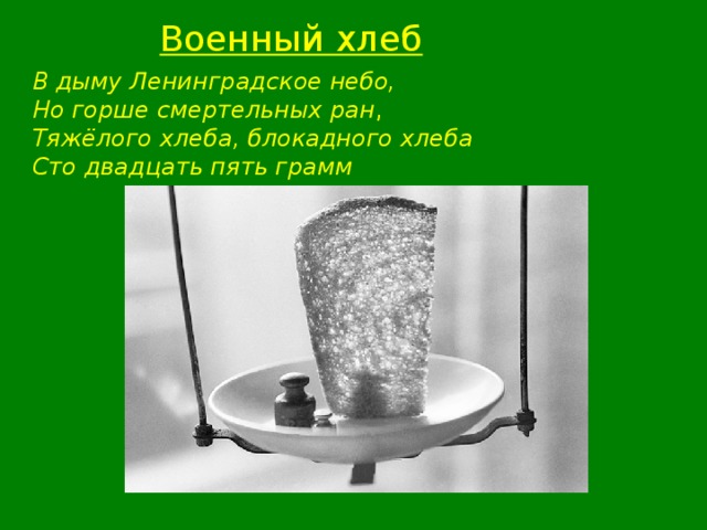 Военный хлеб В дыму Ленинградское небо, Но горше смертельных ран , Тяжёлого хлеба, блокадного хлеба Сто двадцать пять грамм