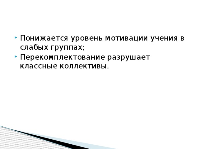 Понижается уровень мотивации учения в слабых группах; Перекомплектование разрушает классные коллективы.