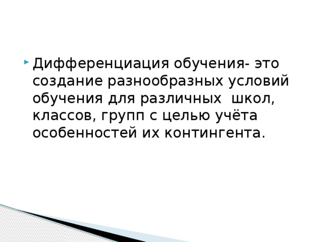 Дифференциация обучения- это создание разнообразных условий обучения для различных школ, классов, групп с целью учёта особенностей их контингента.