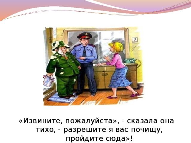 «Извините, пожалуйста», - сказала она тихо, - разрешите я вас почищу, пройдите сюда»!