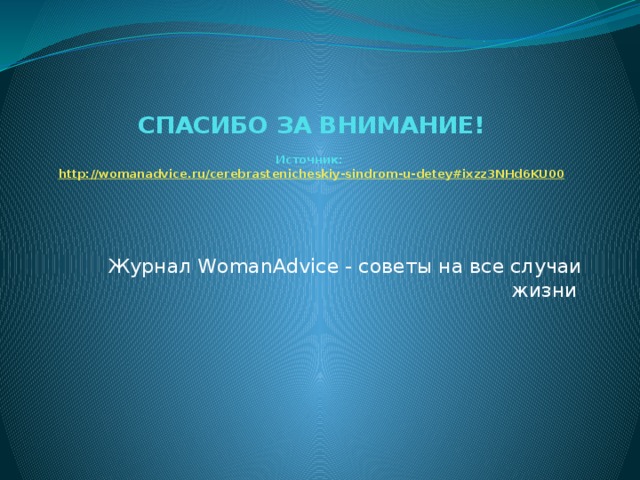 СПАСИБО ЗА ВНИМАНИЕ!   Источник:   http://womanadvice.ru/cerebrastenicheskiy-sindrom-u-detey#ixzz3NHd6KU00 Журнал WomanAdvice - советы на все случаи жизни  