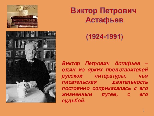Виктор Петрович Астафьев – один из ярких представителей русской литературы, чья писательская деятельность постоянно соприкасалась с его жизненным путем, с его судьбой.
