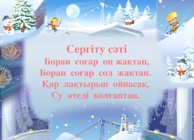 Сергіту сәті Боран соғар оң жақтан, Боран соғар сол жақтан. Қар лақтырып ойнасақ, Су өтеді қолғаптан.