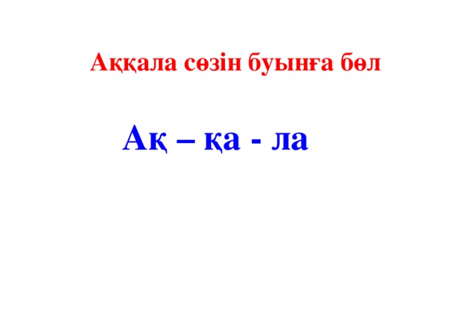 Аққала сөзін буынға бөл Ақ – қа - ла