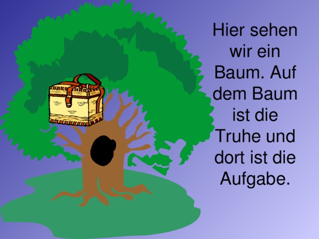 Hier sehen wir ein Baum. Auf dem Baum ist die Truhe und dort ist die Aufgabe.