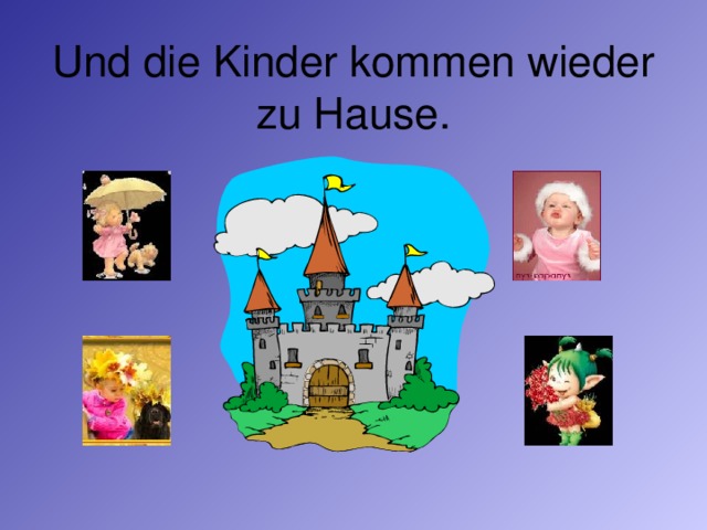 Und die Kinder kommen wieder zu Hause.