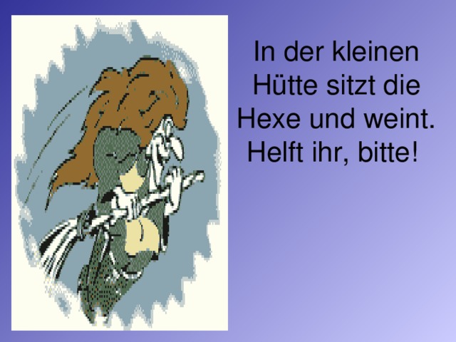 In der kleinen Hütte sitzt die Hexe und weint.  Helft ihr, bitte!