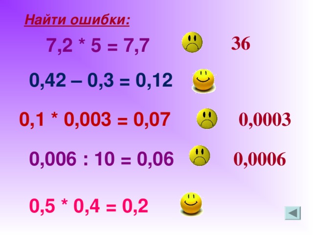 Найти ошибки:    36 7,2 * 5 = 7,7 0,42 – 0,3 = 0,12 0,0003 0,1 * 0,003 = 0,07 0,0006 0 ,006 : 10 = 0,06 0,5 * 0,4 = 0,2