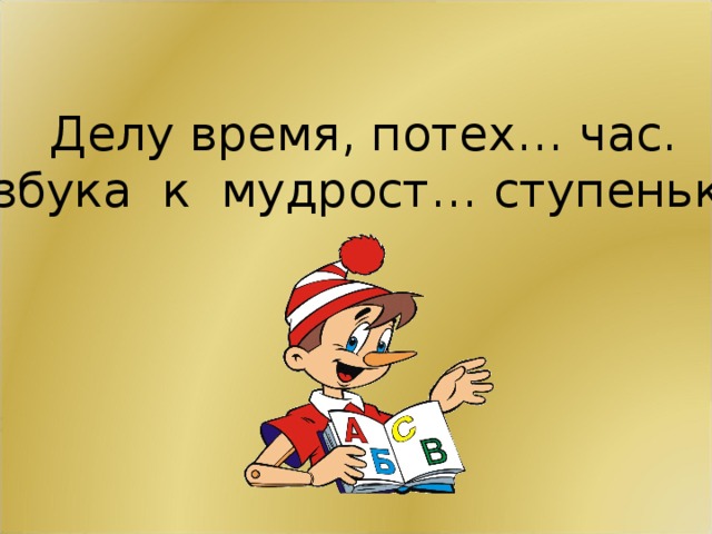 Делу время, потех… час. Азбука к мудрост… ступенька .