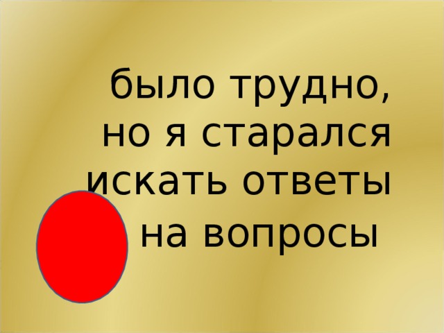 было трудно, но я старался искать ответы на вопросы