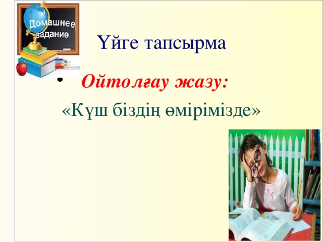 Үйге тапсырма  Ойтолғау жазу:  «Күш біздің өмірімізде»