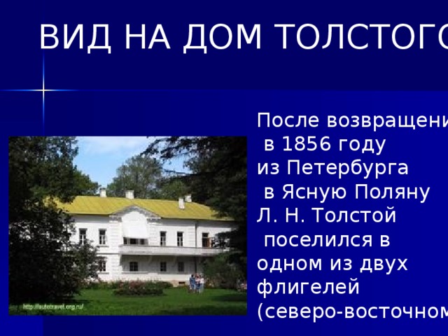 ВИД НА ДОМ ТОЛСТОГО После возвращения  в 1856 году из Петербурга  в Ясную Поляну Л. Н. Толстой  поселился в одном из двух флигелей (северо-восточном)..