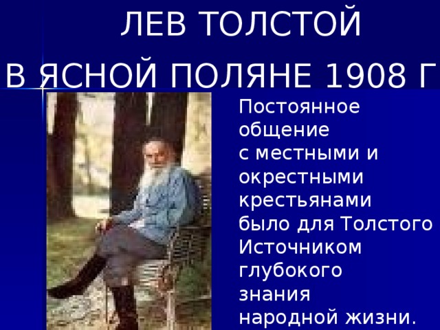 ЛЕВ ТОЛСТОЙ В ЯСНОЙ ПОЛЯНЕ 1908 ГОД Постоянное общение с местными и окрестными крестьянами было для Толстого Источником глубокого знания народной жизни.