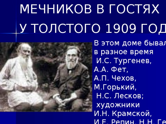 МЕЧНИКОВ В ГОСТЯХ У ТОЛСТОГО 1909 ГОД В этом доме бывали в разное время  И.С. Тургенев, А.А. Фет, А.П. Чехов, М.Горький,  Н.С. Лесков;  художники И.Н. Крамской, И.Е. Репин, Н.Н. Ге,