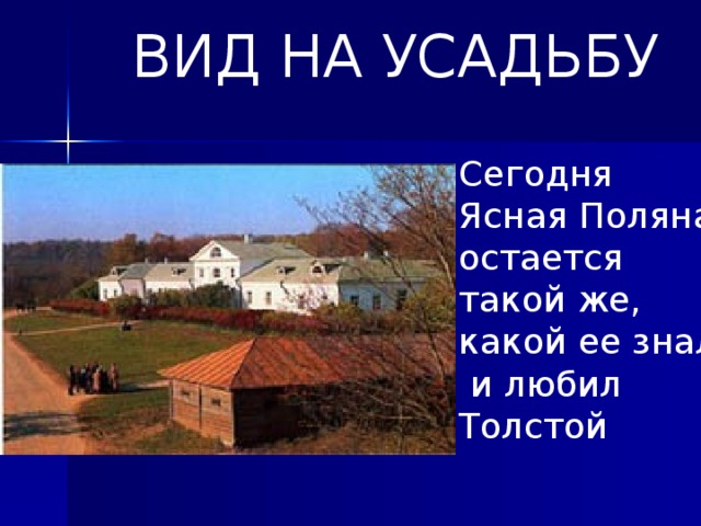 ВИД НА УСАДЬБУ Сегодня Ясная Поляна остается такой же, какой ее знал  и любил Толстой