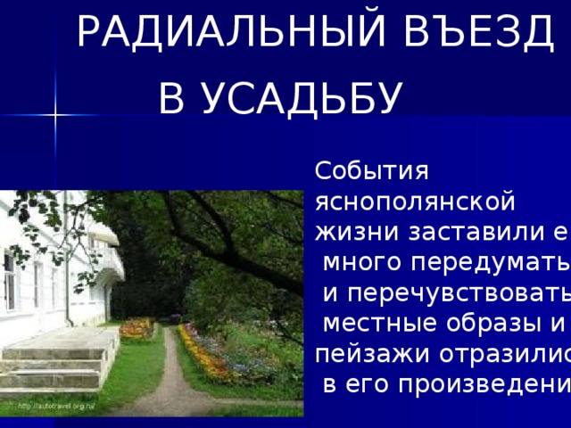 РАДИАЛЬНЫЙ ВЪЕЗД  В УСАДЬБУ События яснополянской жизни заставили его  много передумать  и перечувствовать,  местные образы и пейзажи отразились  в его произведениях. .