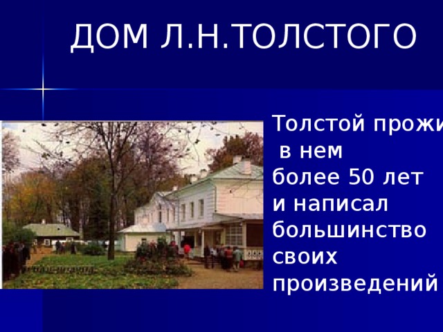 ДОМ Л.Н.ТОЛСТОГО Толстой прожил  в нем более 50 лет и написал большинство своих произведений