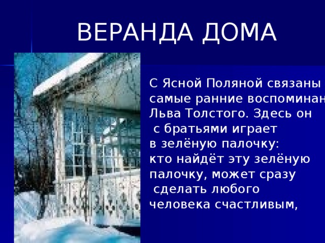 ВЕРАНДА ДОМА С Ясной Поляной связаны самые ранние воспоминания Льва Толстого. Здесь он  с братьями играет в зелёную палочку: кто найдёт эту зелёную палочку, может сразу  сделать любого человека счастливым,