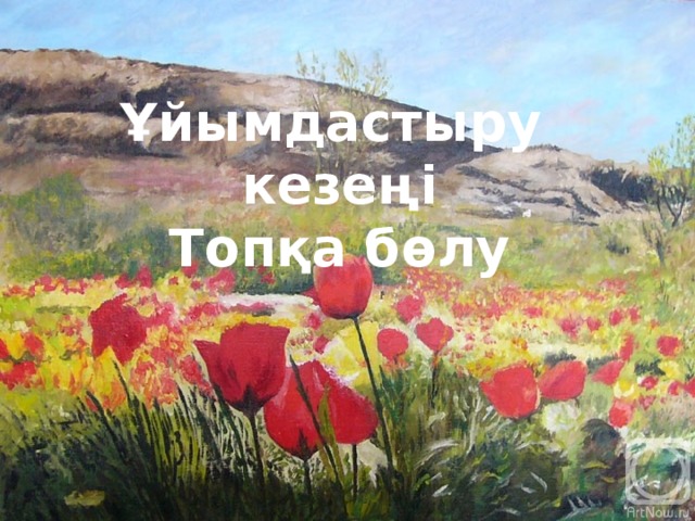 Ұйымдастыру кезеңі Топқа бөлу