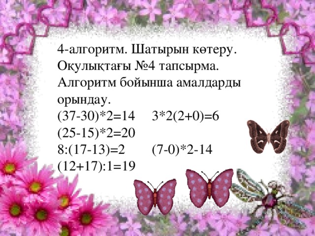 4-алгоритм. Шатырын көтеру. Оқулықтағы №4 тапсырма. Алгоритм бойынша амалдарды орындау. (37-30)*2=14   3*2(2+0)=6   (25-15)*2=20 8:(17-13)=2   (7-0)*2-14   (12+17):1=19