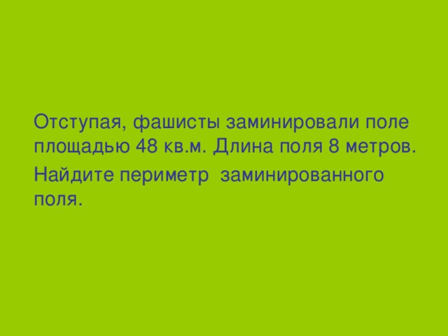 Отступая, фашисты заминировали поле площадью 48 кв.м. Длина поля 8 метров.  Найдите периметр заминированного поля.