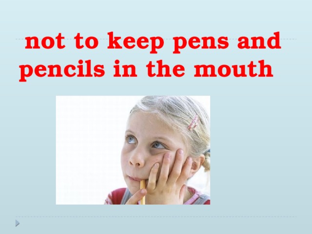 not to keep pens and pencils in the mouth