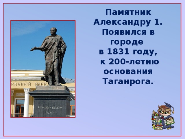 Памятник Александру 1. Появился в городе в 1831 году,  к 200-летию основания Таганрога.