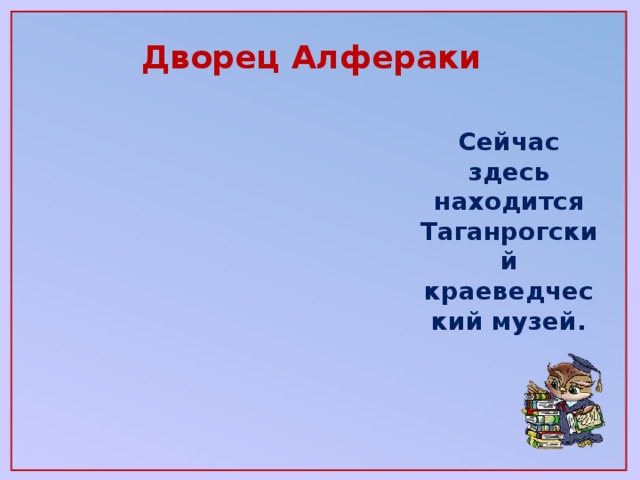 Дворец Алфераки Сейчас здесь находится Таганрогский краеведческий музей.