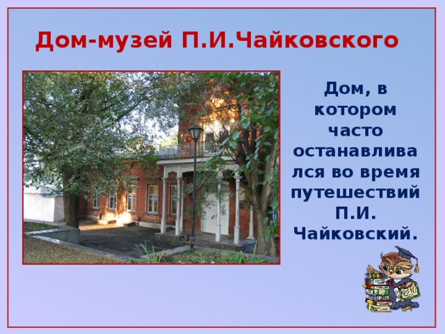 Дом-музей П.И.Чайковского Дом, в котором часто останавливался во время путешествий П.И. Чайковский.