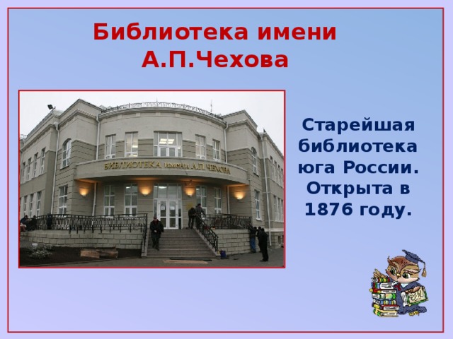 Библиотека имени А.П.Чехова Старейшая библиотека юга России. Открыта в 1876 году.