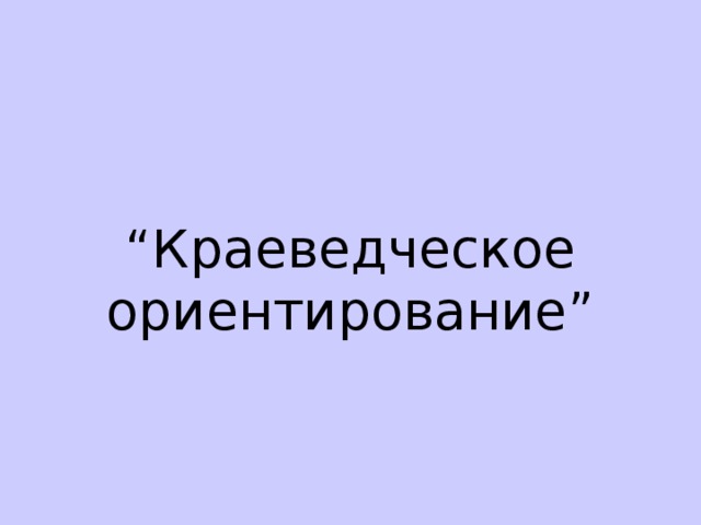 “ Краеведческое ориентирование ”