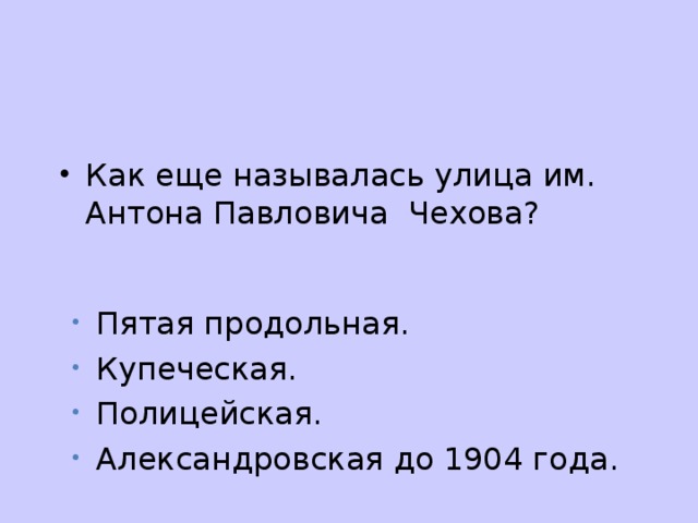 Как еще называлась улица им. Антона Павловича Чехова? Пятая продольная. Купеческая. Полицейская. Александровская до 1904 года.