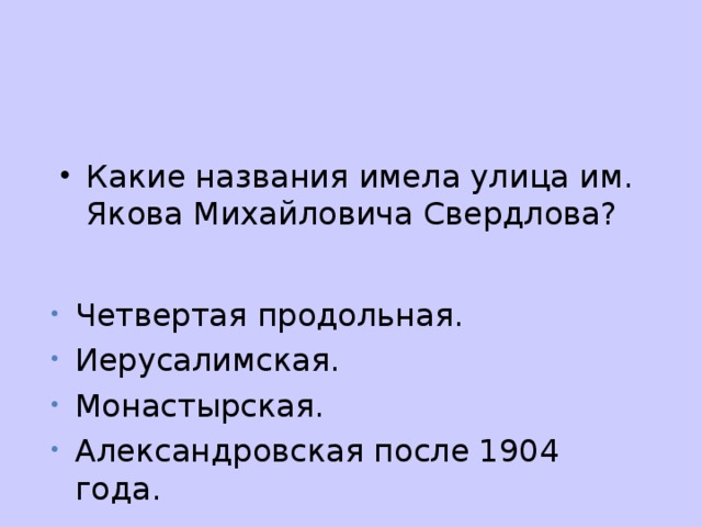 Какие названия имела улица им. Якова Михайловича Свердлова? Четвертая продольная. Иерусалимская. Монастырская. Александровская после 1904 года.